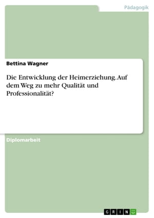 Die Entwicklung der Heimerziehung. Auf dem Weg zu mehr Qualit?t und Professionalit?t? Auf dem Weg zu mehr Qualit?t und Professionalit?t?【電子書籍】[ Bettina Wagner ]