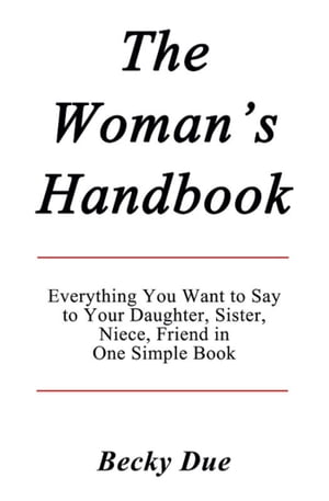 The Woman’s Handbook: Everything You Want to Say to Your Daughter, Sister, Niece, Friend in One Simple Book.