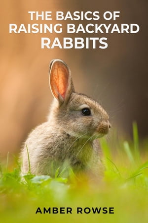 THE BASICS OF RAISING BACKYARD RABBITS