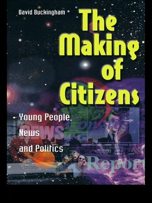 The Making of Citizens Young People, News and Politics【電子書籍】[ David Buckingham ]
