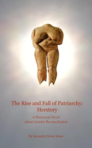 The Rise and Fall of Patriarchy: Herstory Journey of Lives, #1【電子書籍】[ Kenneth Edwin Sloan ]