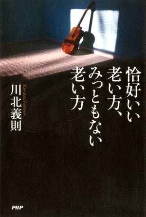 恰好いい老い方、みっともない老い方【電子書籍】[ 川北義則 ]