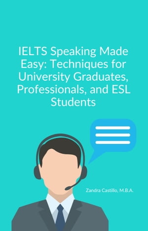 IELTS Speaking Made Easy: Techniques for Univeristy Graduates, Professionals, and ESL Students【電子書籍】 Zandra Castillo, M.B.A