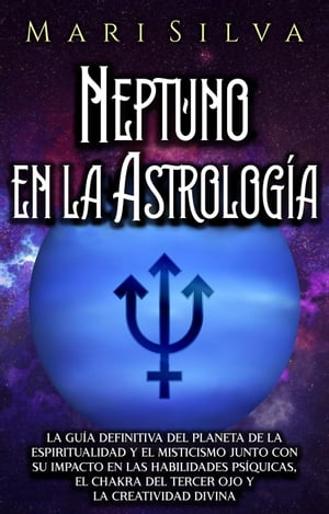 Neptuno en la Astrolog?a: La gu?a definitiva del planeta de la espiritualidad y el misticismo junto con su impacto en las habilidades ps?quicas, el chakra del tercer ojo y la creatividad divina【電子書籍】[ Mari Silva ]