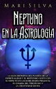 Neptuno en la Astrolog?a: La gu?a definitiva del planeta de la espiritualidad y el misticismo junto con su impacto en las habilidades ps?quicas, el chakra del tercer ojo y la creatividad divina