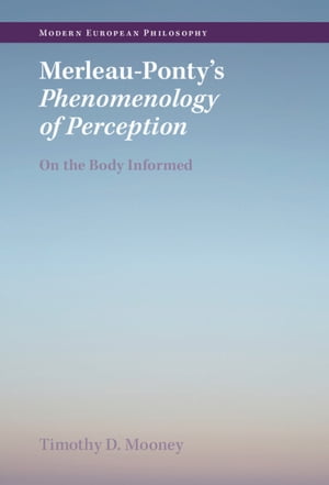 Merleau-Ponty 039 s Phenomenology of Perception On the Body Informed【電子書籍】 Timothy D. Mooney