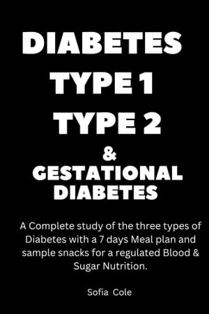 Diabetes type 1 type 2 and Gestational Diabetes Complete study of the three type of Diabetes Diabetes with 7 days Meals plan and sample snacks to for a regulated Blood & Sugar Nutrition.