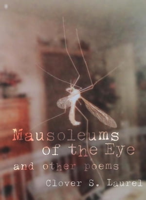 Mausoleums of the Eye and other poems【電子書籍】[ Clover S. Laurel ]