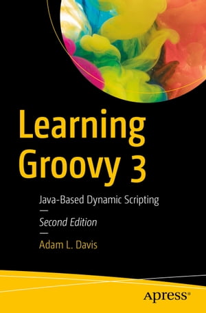 Learning Groovy 3 Java-Based Dynamic Scripting【電子書籍】 Adam L. Davis