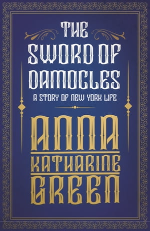 The Sword of Damocles - A Story of New York Life【電子書籍】[ Anna Katharine Green ]