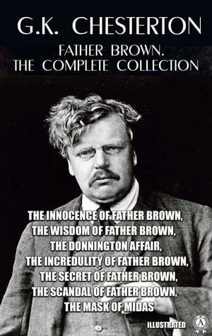 Father Brown. The Complete Collection. Illustrated The Innocence of Father Brown, The Wisdom of Father Brown, The Donnington Affair, The Incredulity of Father Brown, The Secret of Father Brown, The Scandal of Father Brown, The Mask of Mi【電子書籍】