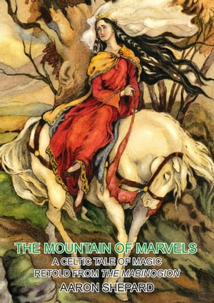 The Mountain of Marvels: A Celtic Tale of Magic, Retold from The Mabinogion Skyhook World Classics, #1【電子書籍】[ Aaron Shepard ]