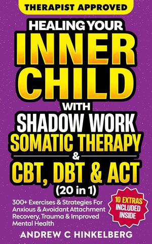 Healing Your Inner Child With Shadow Work, Somatic Therapy & CBT, DBT & ACT (20 in 1)