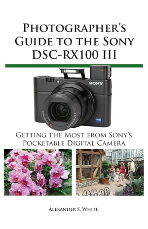 Photographer's Guide to the Sony DSC-RX100 III Getting the Most from Sony's Pocketable Digital Camera【電子書籍】[ Alexander White ]