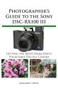 Photographer 039 s Guide to the Sony DSC-RX100 III Getting the Most from Sony 039 s Pocketable Digital Camera【電子書籍】 Alexander White