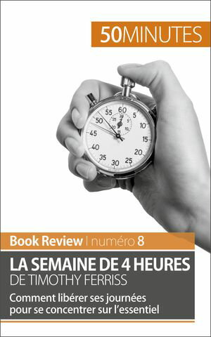 La semaine de 4 heures de Timothy Ferriss Comment lib?rer ses journ?es pour se concentrer sur l’essentiel