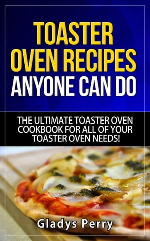 Toaster Oven Recipes Anyone Can Do: The Ultimate