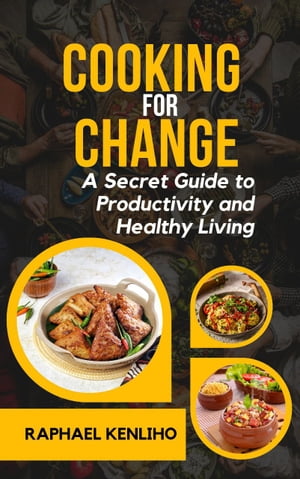 Cooking For Change - A Secret Guide to Productivity and Healthy Living