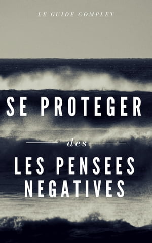 Comment vous protéger contre l'influence des pensées négatives