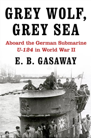 Grey Wolf, Grey Sea Aboard the German Submarine U-124 in World War II【電子書籍】 E. B. Gasaway