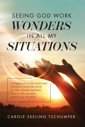 Seeing God Work Wonders In All My Situations I Stepped Out on the Water and Learned to Trust His Word, Let Him Change My Heart, Lean on His Strength, and Live by His Faith!