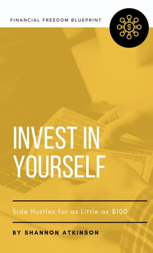 Invest in Yourself Side Hustles for as Little as $100【電子書籍】[ Shannon Atkinson ]