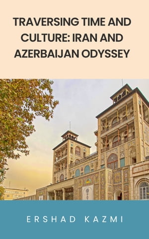 Traversing Time and Culture: Iran and Azerbaijan Odyssey