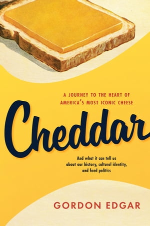 Cheddar A Journey to the Heart of America’s Most Iconic Cheese【電子書籍】 Gordon Edgar