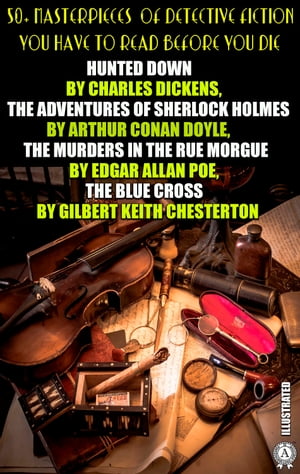 50 Masterpieces of Detective Fiction You Have to Read Before You Die Hunted Down by Charles Dickens, The Adventures of Sherlock Holmes by Arthur Conan Doyle, The Murders in the Rue Morgue by Edgar Allan Poe, The Blue Cross by Gilbert Ke【電子書籍】