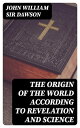 The Origin of the World According to Revelation and Science【電子書籍】[ John William ...