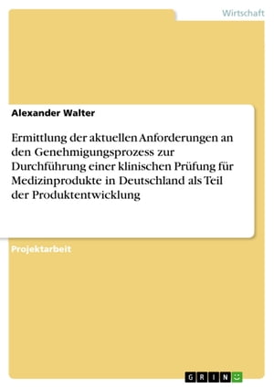 Ermittlung der aktuellen Anforderungen an den Genehmigungsprozess zur Durchführung einer klinischen Prüfung für Medizinprodukte in Deutschland als Teil der Produktentwicklung