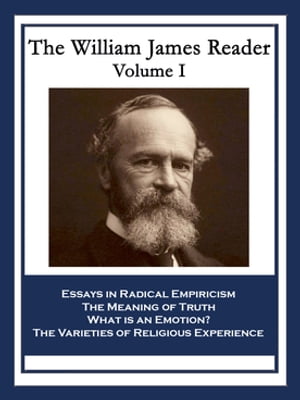 The William James Reader Volume I Essays in Radical Empiricism The Meaning of Truth What is an Emotion The Varieties of Religious Experience【電子書籍】 Dr. William James