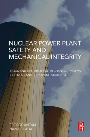Nuclear Power Plant Safety and Mechanical Integrity Design and Operability of Mechanical Systems, Equipment and Supporting Structures【電子書籍】[ George Antaki ]
