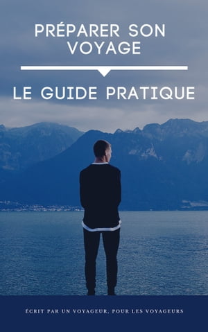 Préparer Son Voyage: Le Guide Pratique