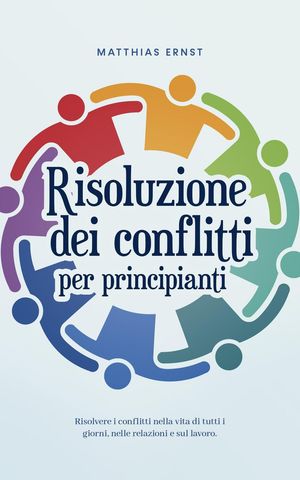 Risoluzione dei conflitti per principianti Risolvere i conflitti nella vita di tutti i giorni, nelle relazioni e sul lavoro.