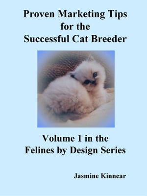 Proven Marketing Tips For The Successful Cat Breeder: Breeding Purebred Cats, A Spiritual Approach To Sales And Profit With Integrity And Ethics