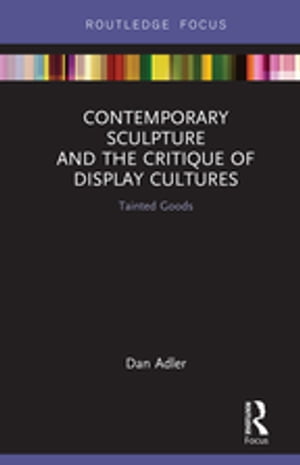 Contemporary Sculpture and the Critique of Display Cultures Tainted Goods【電子書籍】[ Dan Adler ]
