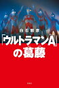 「ウルトラマンA」の葛藤【電子書籍】 白石雅彦