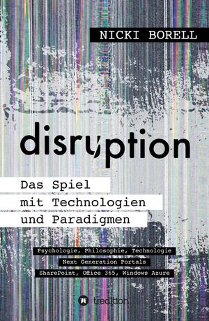 disruption - Das Spiel mit Technologien und Paradigmen Psychologie, Philosophie, Technologie - Next Generation Portals - SharePoint, Office 365, Windows Azure