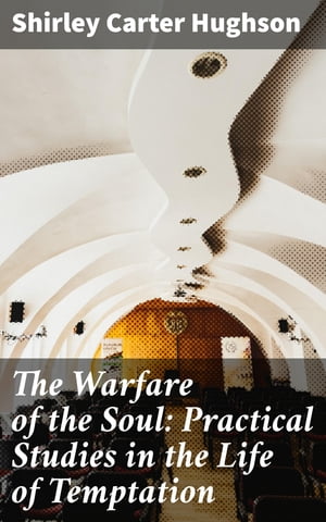 The Warfare of the Soul: Practical Studies in the Life of Temptation【電子書籍】 Shirley Carter Hughson