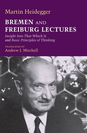Bremen and Freiburg Lectures Insight Into That Which Is and Basic Principles of Thinking【電子書籍】[ Martin Heidegger ]