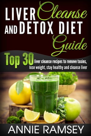 Liver Cleanse and Detox Diet Guide: Top 30 Liver Cleanse Recipes to Remove Toxins, Lose Weight, Stay Healthy and Cleanse Liver (Liver Cleansing Foods, Natural Liver Cleanse)Żҽҡ[ Annie Ramsey ]
