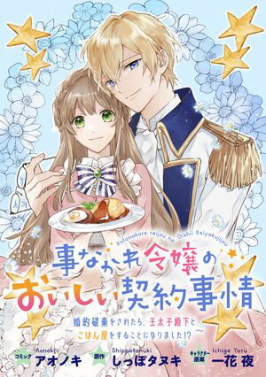 【期間限定　無料お試し版　閲覧期限2024年6月10日】事なかれ令嬢のおいしい契約事情　～婚約破棄をされたら、王太子殿下とごはん屋をすることになりました!?～　連載版（１）