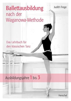Ballettausbildung nach der Waganowa-Methode Das Lehrbuch f?r den klassischen Tanz. (Band I) Ausbildungsjahre 1 bis 3Żҽҡ[ Judith Frege ]