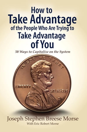 How to Take Advantage of the People Who Are Trying to Take Advantage of You 50 Ways to Capitalize on the System【電子書籍】 JSB Morse