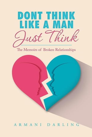 Dont Think Like a Man Just Think The Memoirs of Broken Relationships【電子書籍】[ Armani Darling ]