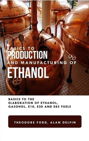Basics to Production and Manufacturing of Alcohol: Basics to the Elaboration of Ethanol, Gasohol, E10, E20, and E85 Fuels