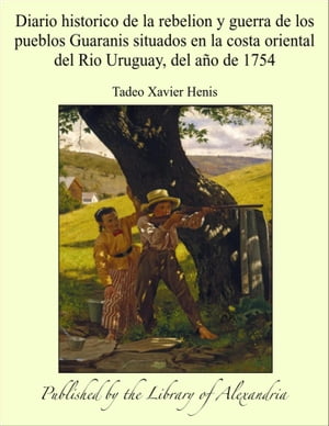 Diario historico de la rebelion y guerra de los pueblos Guaranis situados en la costa oriental del Rio Uruguay, del a?o de 1754