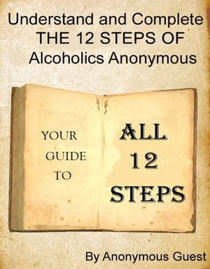 Understand and Complete The 12 Steps of Alcoholics Anonymous