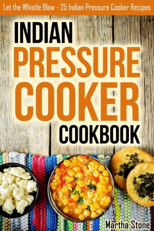 Indian Pressure Cooker Cookbook: Let the Whistle Blow - 25 Indian Pressure Cooker Recipes【電子書籍】 Martha Stone